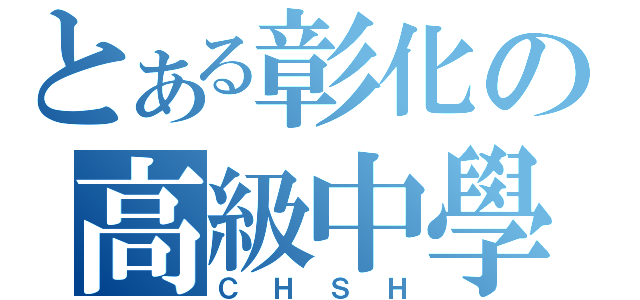 とある彰化の高級中學（ＣＨＳＨ）