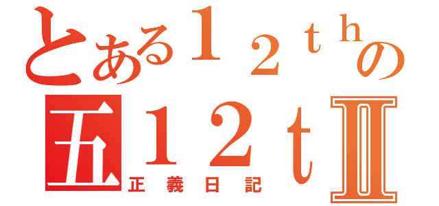 とある１２ｔｈの五１２ｔｈⅡ（正義日記）