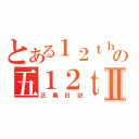 とある１２ｔｈの五１２ｔｈⅡ（正義日記）