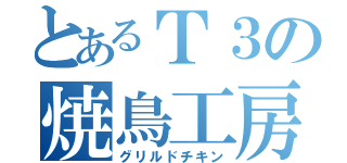 とあるＴ３の焼鳥工房（グリルドチキン）