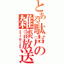 とある駄声の雑談放送局（キモイ？知ってます）