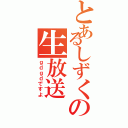 とあるしずくの生放送（ｇｄｇｄですよ）