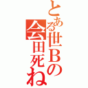 とある世Ｂの会田死ね（）