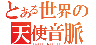 とある世界の天使音脈（ａｎｇｅｌ ｂｅａｔｓ！）