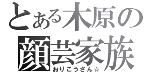 とある木原の顔芸家族（おりこうさん☆）