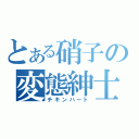 とある硝子の変態紳士（チキンハート）