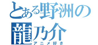 とある野洲の龍乃介（アニメ好き）