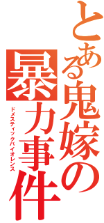 とある鬼嫁の暴力事件（ドメスティックバイオレンス）