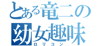 とある竜二の幼女趣味（ロ リ コ ン）