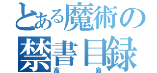 とある魔術の禁書目録（高島）