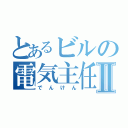 とあるビルの電気主任技術者Ⅱ（でんけん）