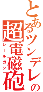 とあるツンデレの超電磁砲（レールガン）