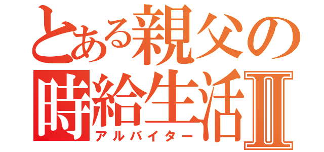 とある親父の時給生活Ⅱ（アルバイター）