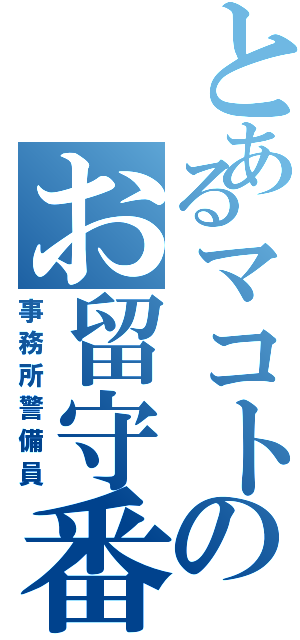 とあるマコトのお留守番（事務所警備員）