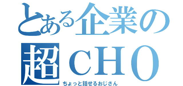 とある企業の超ＣＨＯ（ちょっと話せるおじさん）