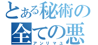 とある秘術の全ての悪（アンリマユ）