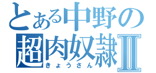 とある中野の超肉奴隷Ⅱ（きょうさん）