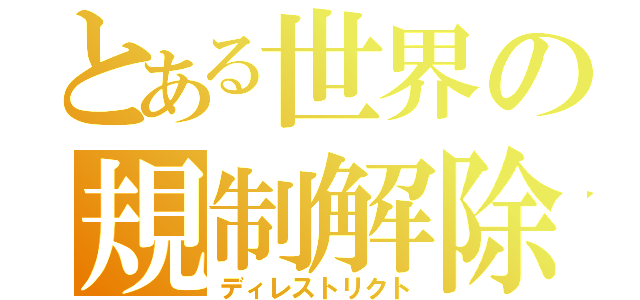 とある世界の規制解除（ディレストリクト）