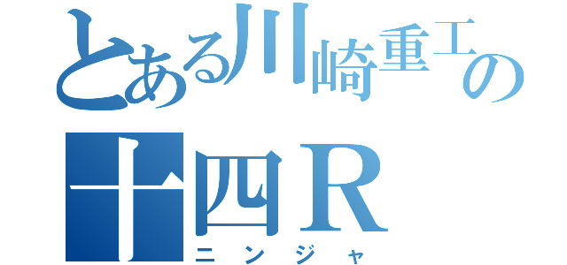 とある川崎重工の十四Ｒ（ニンジャ）