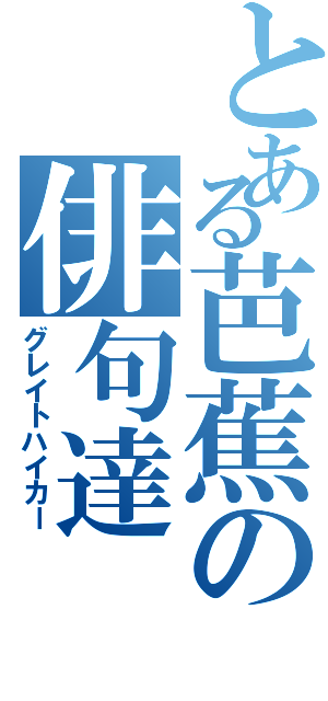 とある芭蕉の俳句達（グレイトハイカー）