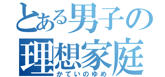 とある男子の理想家庭（かていのゆめ）