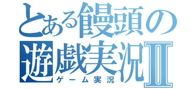 とある饅頭の遊戯実況Ⅱ（ゲーム実況）