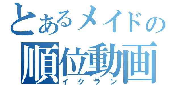 とあるメイドの順位動画（イクラン）