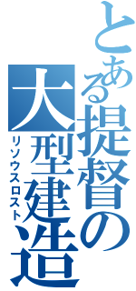 とある提督の大型建造（リソウスロスト）