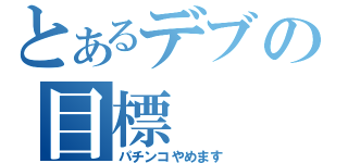 とあるデブの目標（パチンコやめます）