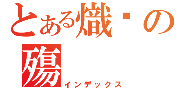 とある熾焰の殤（インデックス）