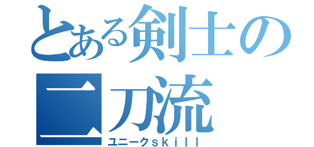 とある剣士の二刀流（ユニークｓｋｉｌｌ）