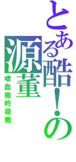 とある酷！の源董（嗜血般的殺戮）