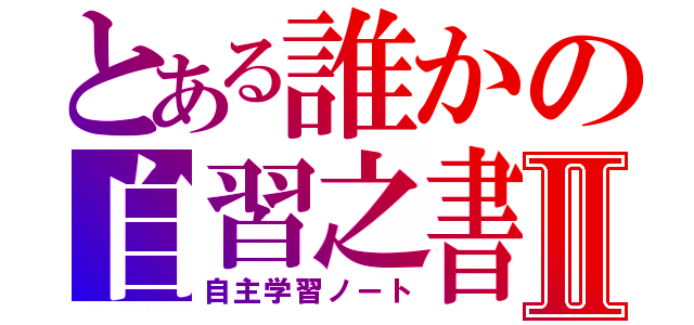 とある誰かの自習之書Ⅱ（自主学習ノート）