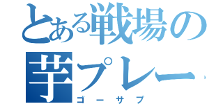 とある戦場の芋プレーヤー（ゴーサプ）