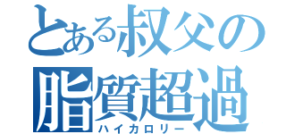 とある叔父の脂質超過（ハイカロリー）