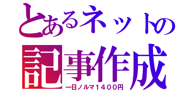 とあるネットの記事作成（一日ノルマ１４００円）