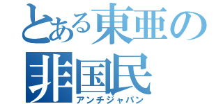 とある東亜の非国民（アンチジャパン）