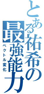 とある祐希の最強能力（ベクトル変化）