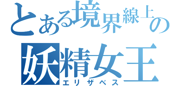 とある境界線上の妖精女王（エリザベス）