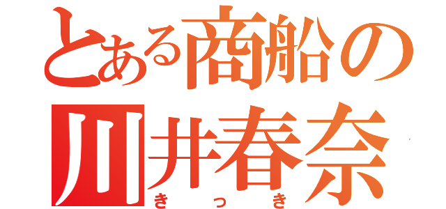 とある商船の川井春奈（きっき）