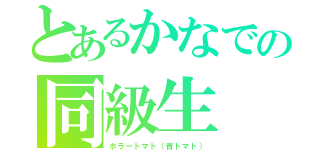 とあるかなでの同級生（ホラートマト（青トマト））