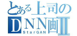 とある上司のＤＮＮ画像生成Ⅱ（ＳｔａｒＧＡＮ）