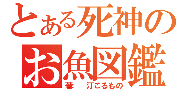 とある死神のお魚図鑑（著： 汀こるもの）