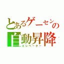 とあるゲーセンの自動昇降機（エレベーター）