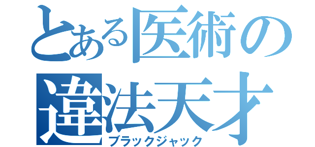 とある医術の違法天才（ブラックジャック）