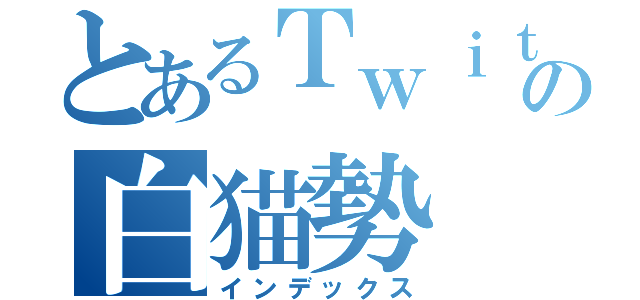 とあるＴｗｉｔｔｅｒの白猫勢（インデックス）