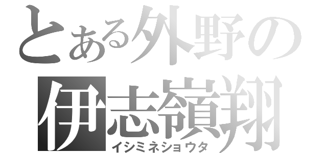 とある外野の伊志嶺翔太（イシミネショウタ）