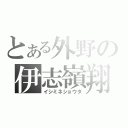 とある外野の伊志嶺翔太（イシミネショウタ）