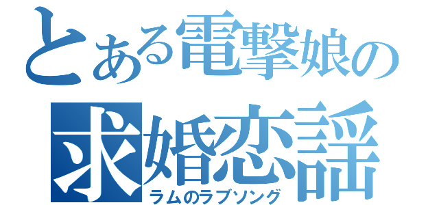 とある電撃娘の求婚恋謡（ラムのラブソング）