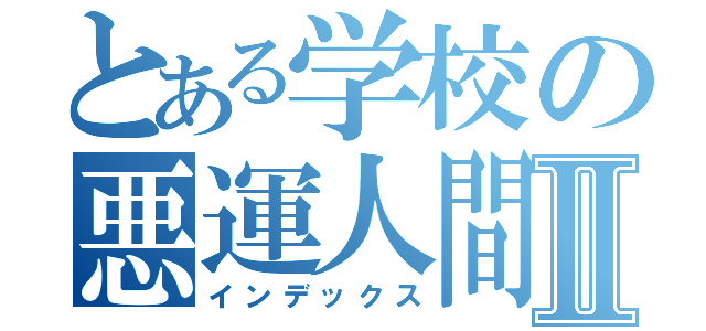 とある学校の悪運人間Ⅱ（インデックス）